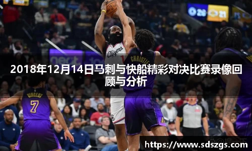 2018年12月14日马刺与快船精彩对决比赛录像回顾与分析