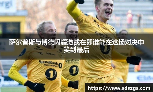 萨尔普斯与博德闪耀激战在即谁能在这场对决中笑到最后
