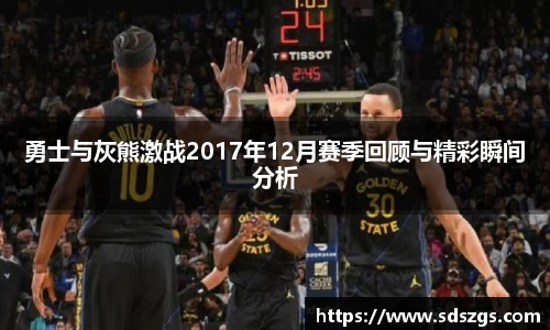 勇士与灰熊激战2017年12月赛季回顾与精彩瞬间分析