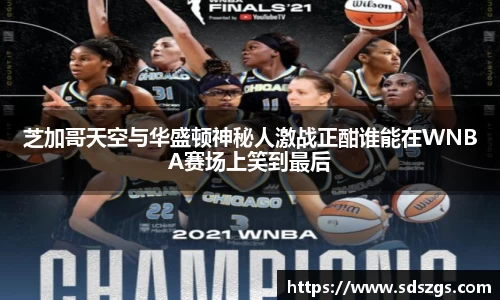 芝加哥天空与华盛顿神秘人激战正酣谁能在WNBA赛场上笑到最后